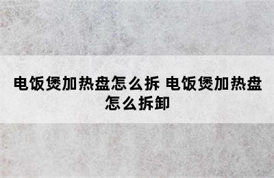 电饭煲加热盘怎么拆 电饭煲加热盘怎么拆卸